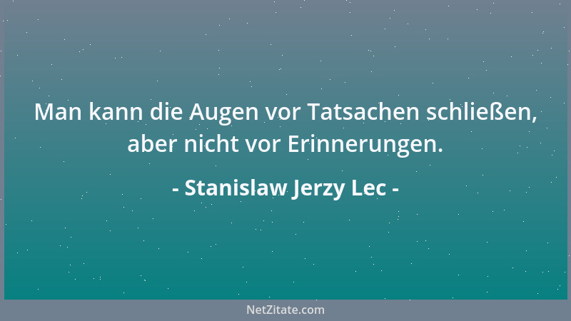 Stanislaw Jerzy Lec - Man kann die Augen vor Tatsachen schließen, aber nicht vor Erinnerungen....