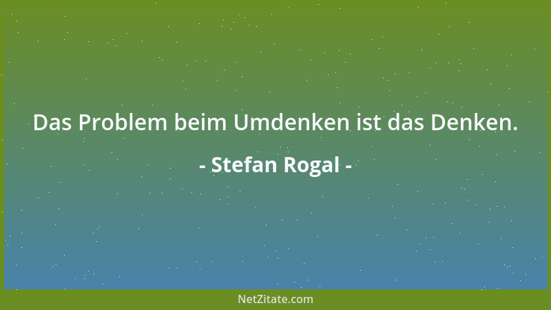 Stefan Rogal - Das Problem beim Umdenken ist das Denken....