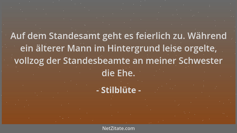 Stilblüte - Auf dem Standesamt geht es feierlich zu. Während ein älterer Mann im Hintergrund leise orgelte, vollzog der Sta...