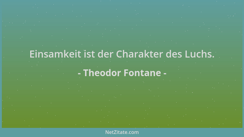Theodor Fontane - Einsamkeit ist der Charakter des Luchs....