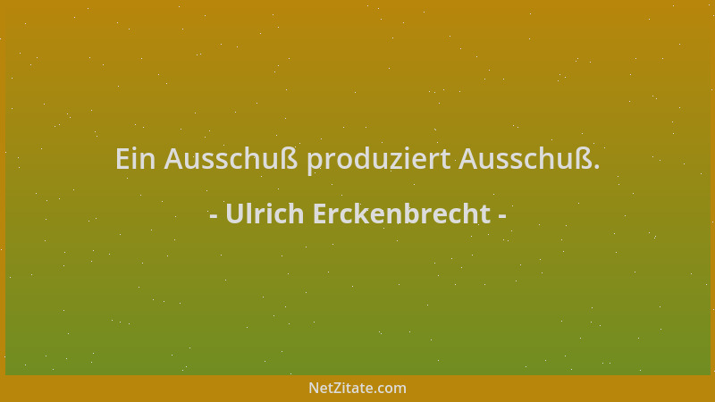 Ulrich Erckenbrecht - Ein Ausschuß produziert Ausschuß....