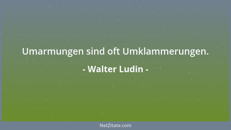 Walter Ludin - Umarmungen sind oft Umklammerungen....