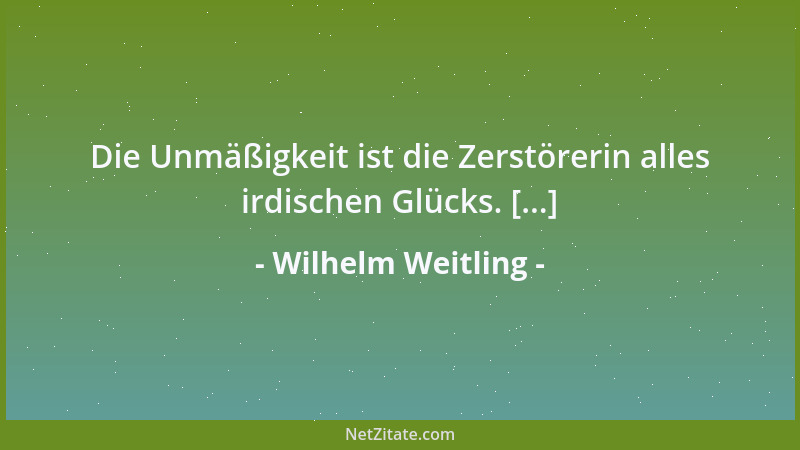 Wilhelm Weitling - Die Unmäßigkeit ist die Zerstörerin alles irdischen Glücks. [...]...