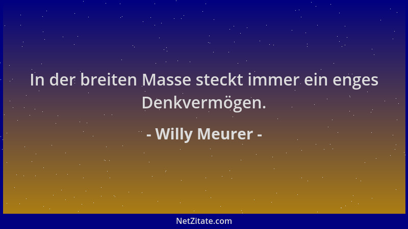 Willy Meurer - In der breiten Masse steckt immer ein enges Denkvermögen....