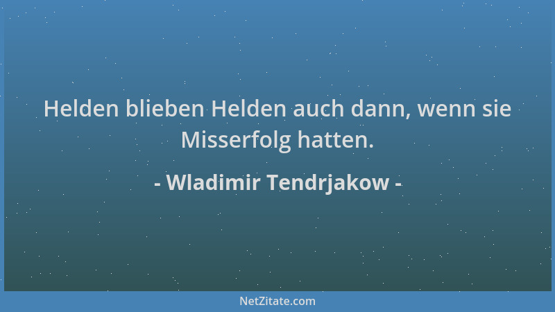 Wladimir Tendrjakow - Helden blieben Helden auch dann, wenn sie Misserfolg hatten....