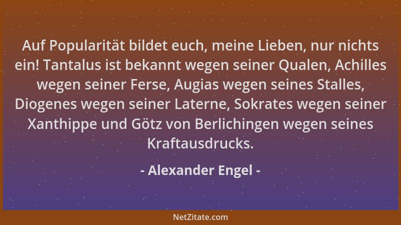 Alexander Engel - Auf Popularität bildet euch, meine Lieben, nur nichts ein! Tantalus ist bekannt wegen seiner Qualen, Achi...