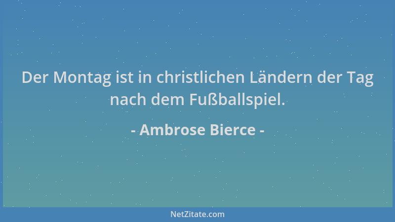 Ambrose Bierce - Der Montag ist in christlichen Ländern der Tag nach dem Fußballspiel....