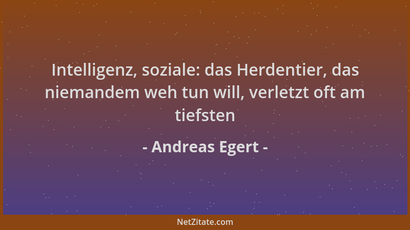 Andreas Egert - Intelligenz, soziale: das Herdentier, das niemandem weh tun will, verletzt oft am tiefsten...
