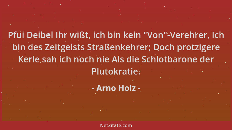 Arno Holz - Pfui Deibel Ihr wißt, ich bin kein  "Von "-Verehrer, Ich bin des Zeitgeists Straßenkehrer; Doch protzigere Kerle...