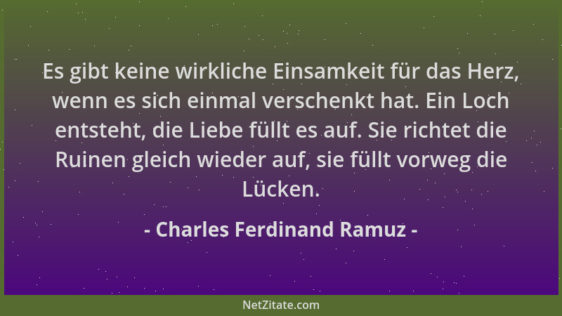 Charles Ferdinand Ramuz - Es gibt keine wirkliche Einsamkeit für das Herz, wenn es sich einmal verschenkt hat. Ein Loch ent...
