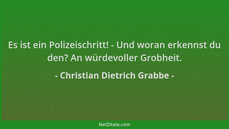 Christian Dietrich Grabbe - Es ist ein Polizeischritt! - Und woran erkennst du den? An würdevoller Grobheit....