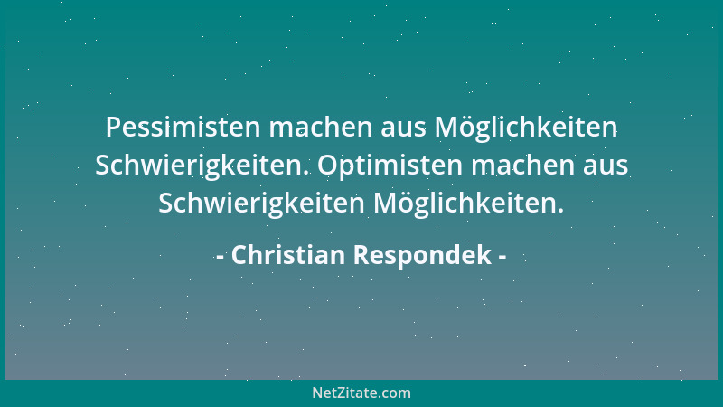Christian Respondek - Pessimisten machen aus Möglichkeiten Schwierigkeiten. Optimisten machen aus Schwierigkeiten Möglichke...