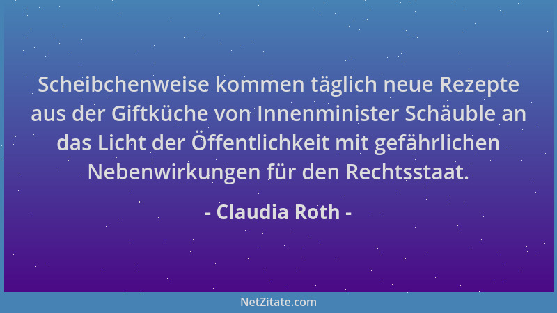Claudia Roth - Scheibchenweise kommen täglich neue Rezepte aus der Giftküche von Innenminister Schäuble an das Licht der Öf...