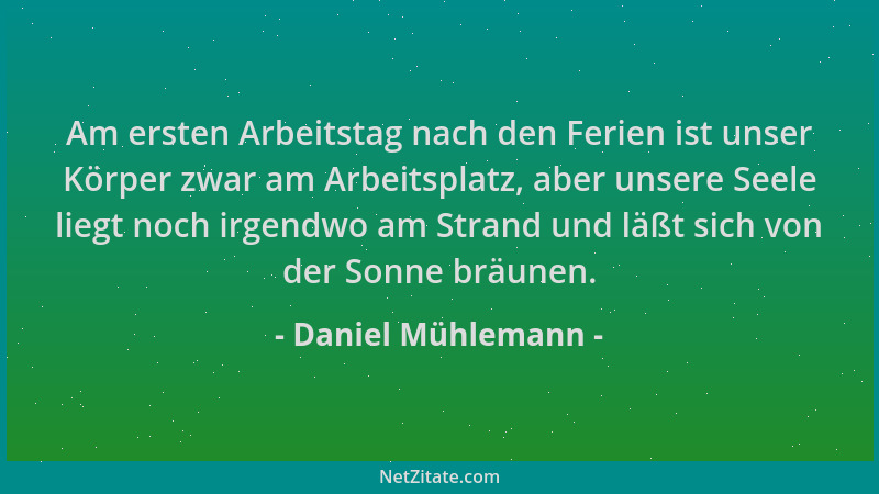 Daniel Mühlemann - Am ersten Arbeitstag nach den Ferien ist unser Körper zwar am Arbeitsplatz, aber unsere Seele liegt noch...