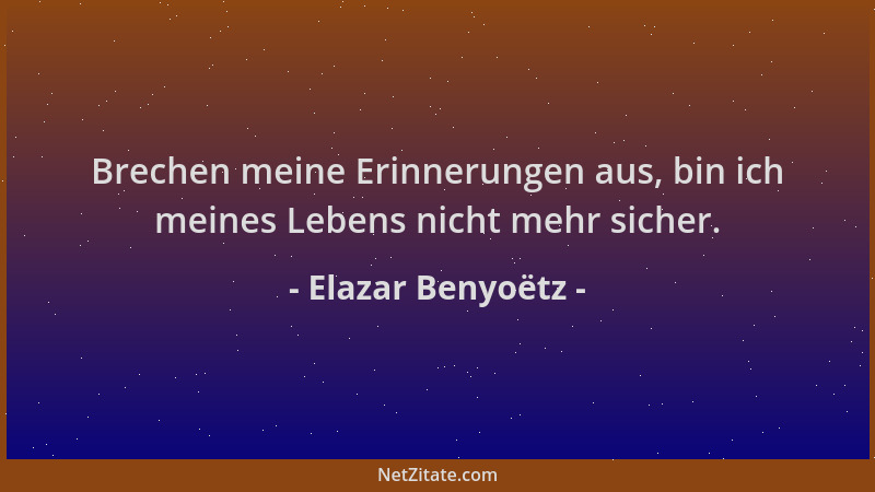 Elazar Benyoëtz - Brechen meine Erinnerungen aus, bin ich meines Lebens nicht mehr sicher....