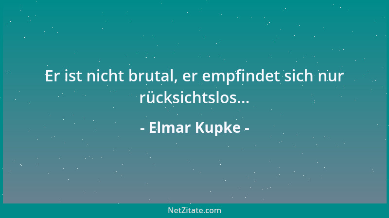 Elmar Kupke - Er ist nicht brutal, er empfindet sich nur rücksichtslos......