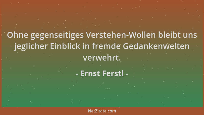 Ernst Ferstl - Ohne gegenseitiges Verstehen-Wollen bleibt uns jeglicher Einblick in fremde Gedankenwelten verwehrt....