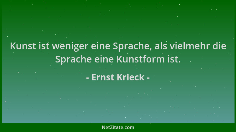 Ernst Krieck - Kunst ist weniger eine Sprache, als vielmehr die Sprache eine Kunstform ist....
