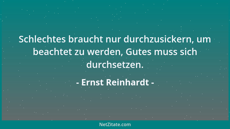 Ernst Reinhardt - Schlechtes braucht nur durchzusickern, um beachtet zu werden, Gutes muss sich durchsetzen....
