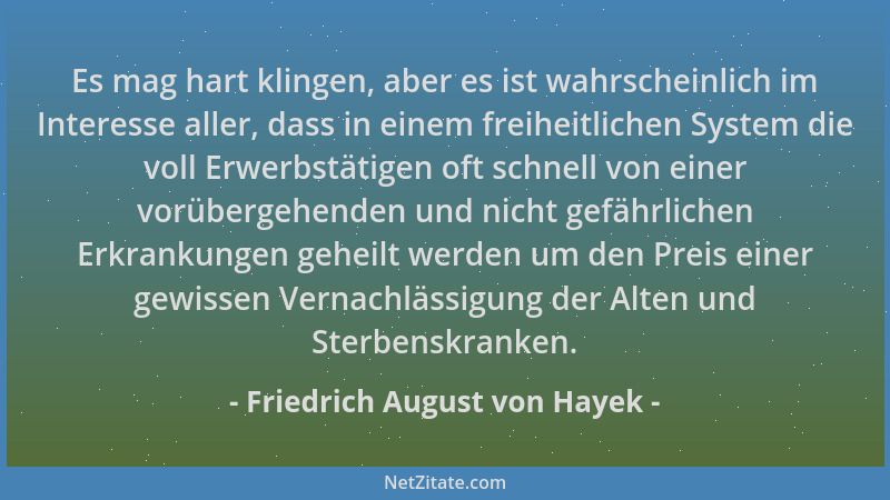 Friedrich August von Hayek - Es mag hart klingen, aber es ist wahrscheinlich im Interesse aller, dass in einem freiheitlich...