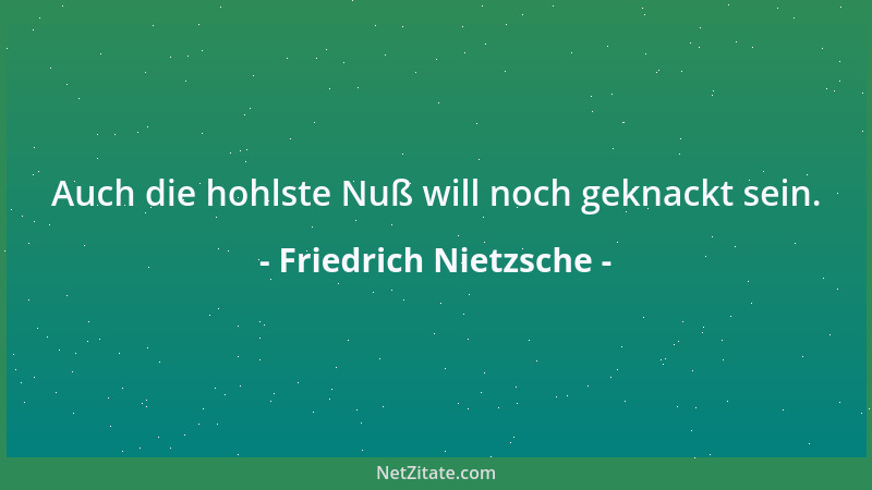 Friedrich Nietzsche - Auch die hohlste Nuß will noch geknackt sein....