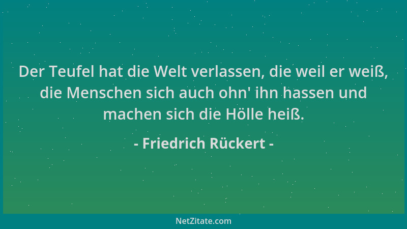 Friedrich Rückert - Der Teufel hat die Welt verlassen, die weil er weiß, die Menschen sich auch ohn ' ihn hassen und machen...
