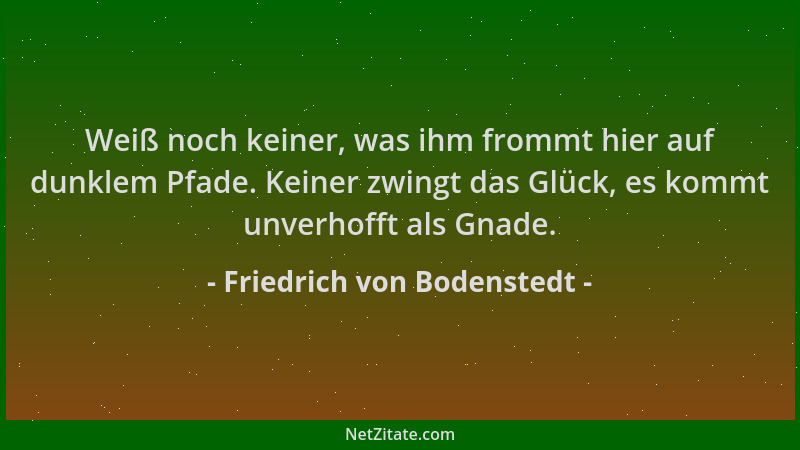 Friedrich von Bodenstedt - Weiß noch keiner, was ihm frommt hier auf dunklem Pfade. Keiner zwingt das Glück, es kommt unver...