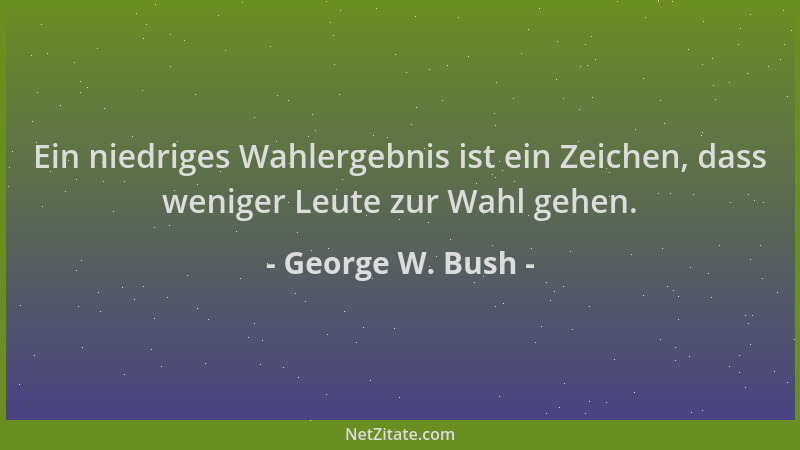 George W. Bush - Ein niedriges Wahlergebnis ist ein Zeichen, dass weniger Leute zur Wahl gehen....