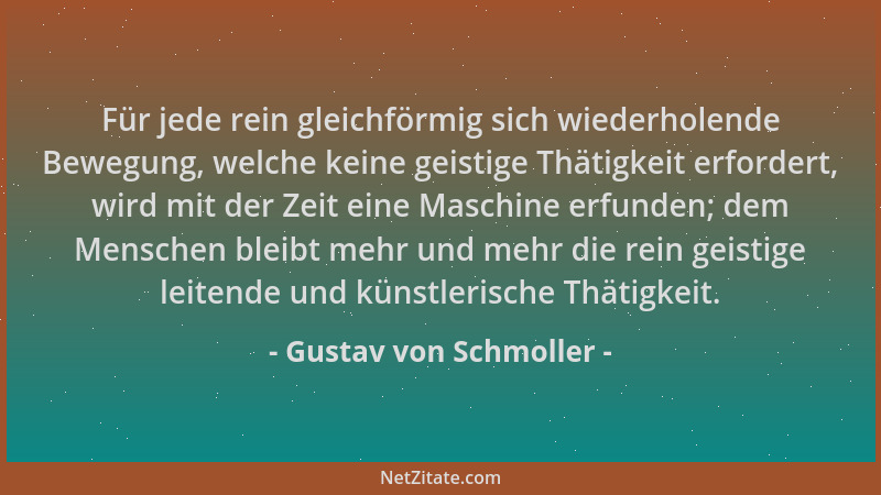Gustav von Schmoller - Für jede rein gleichförmig sich wiederholende Bewegung, welche keine geistige Thätigkeit erfordert,...
