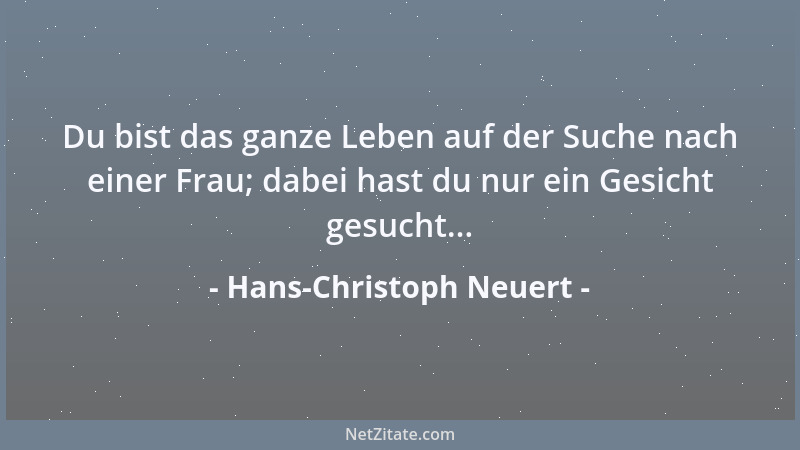 Hans-Christoph Neuert - Du bist das ganze Leben auf der Suche nach einer Frau; dabei hast du nur ein Gesicht gesucht......