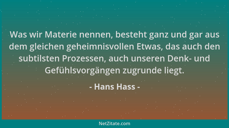 Hans Hass - Was wir Materie nennen, besteht ganz und gar aus dem gleichen geheimnisvollen Etwas, das auch den subtilsten Pr...