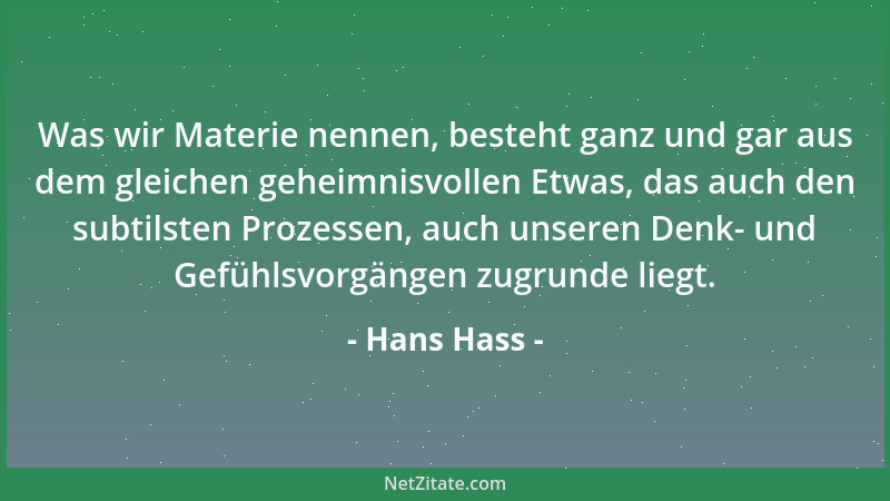 Hans Hass - Was wir Materie nennen, besteht ganz und gar aus dem gleichen geheimnisvollen Etwas, das auch den subtilsten Pr...