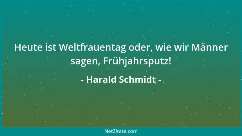 Harald Schmidt - Heute ist Weltfrauentag oder, wie wir Männer sagen, Frühjahrsputz!...
