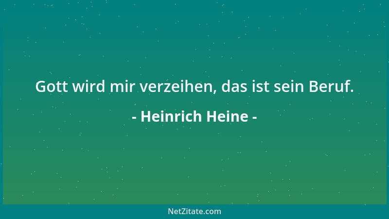 Heinrich Heine - Gott wird mir verzeihen, das ist sein Beruf....