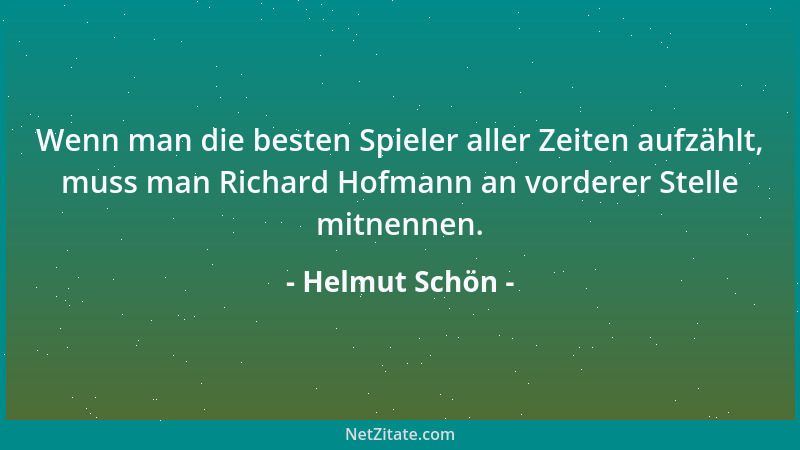 Helmut Schön - Wenn man die besten Spieler aller Zeiten aufzählt, muss man Richard Hofmann an vorderer Stelle mitnennen....