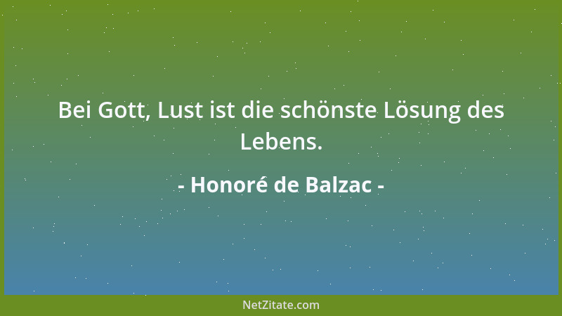 Honoré de Balzac - Bei Gott, Lust ist die schönste Lösung des Lebens....