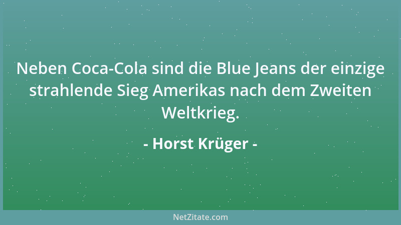 Horst Krüger - Neben Coca-Cola sind die Blue Jeans der einzige strahlende Sieg Amerikas nach dem Zweiten Weltkrieg....