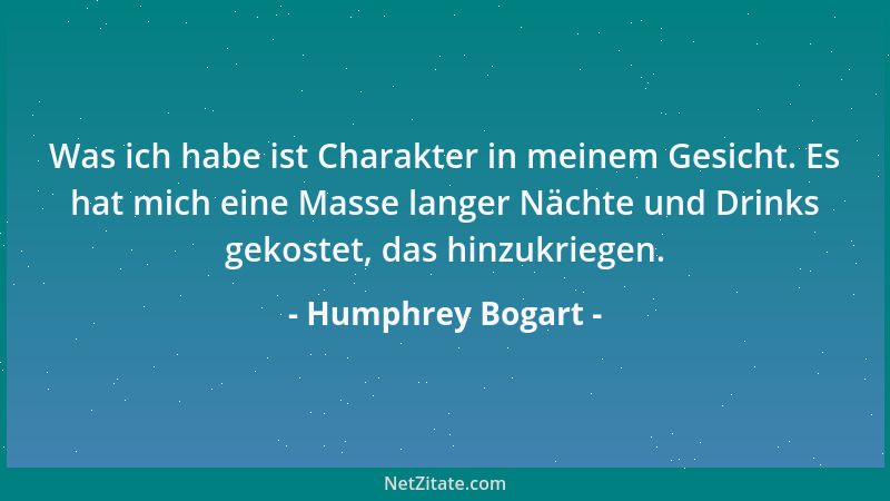 Humphrey Bogart - Was ich habe ist Charakter in meinem Gesicht. Es hat mich eine Masse langer Nächte und Drinks gekostet, d...
