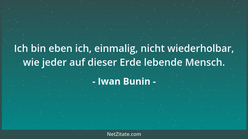 Iwan Bunin - Ich bin eben ich, einmalig, nicht wiederholbar, wie jeder auf dieser Erde lebende Mensch....