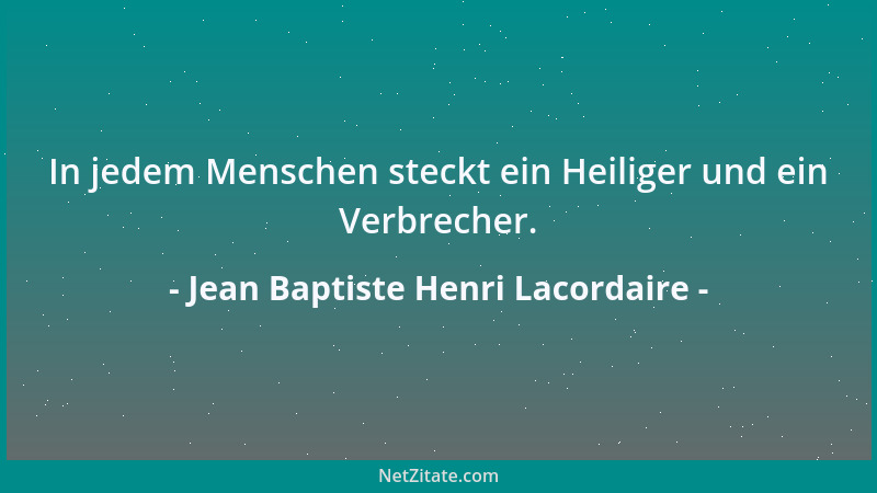Jean Baptiste Henri Lacordaire - In jedem Menschen steckt ein Heiliger und ein Verbrecher....