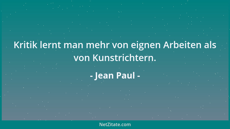 Jean Paul - Kritik lernt man mehr von eignen Arbeiten als von Kunstrichtern....