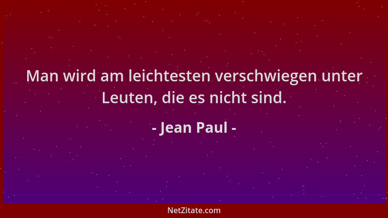 Jean Paul - Man wird am leichtesten verschwiegen unter Leuten, die es nicht sind....