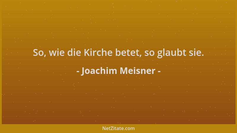 Joachim Meisner - So, wie die Kirche betet, so glaubt sie....