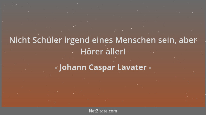 Johann Caspar Lavater - Nicht Schüler irgend eines Menschen sein, aber Hörer aller!...