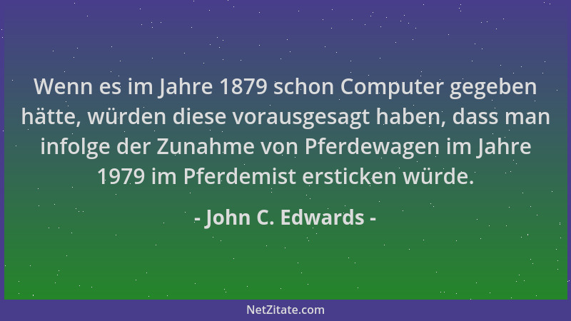 John C. Edwards - Wenn es im Jahre 1879 schon Computer gegeben hätte, würden diese vorausgesagt haben, dass man infolge der...