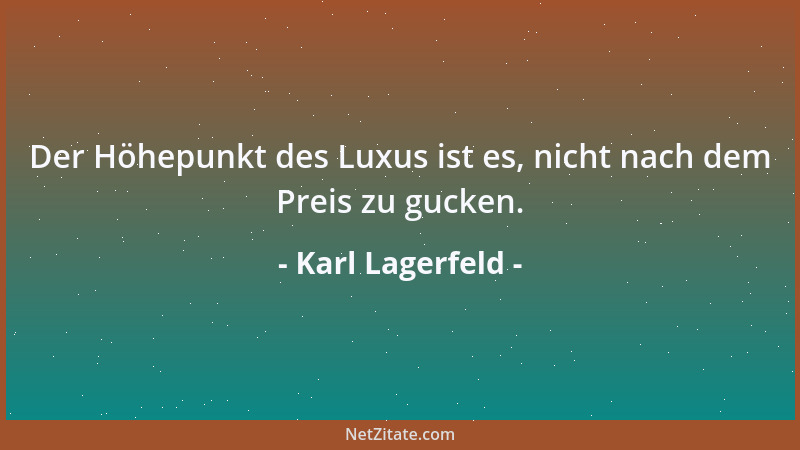 Karl Lagerfeld - Der Höhepunkt des Luxus ist es, nicht nach dem Preis zu gucken....