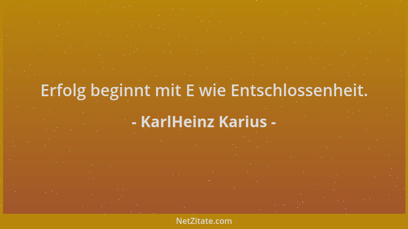 KarlHeinz Karius - Erfolg beginnt mit E wie Entschlossenheit....