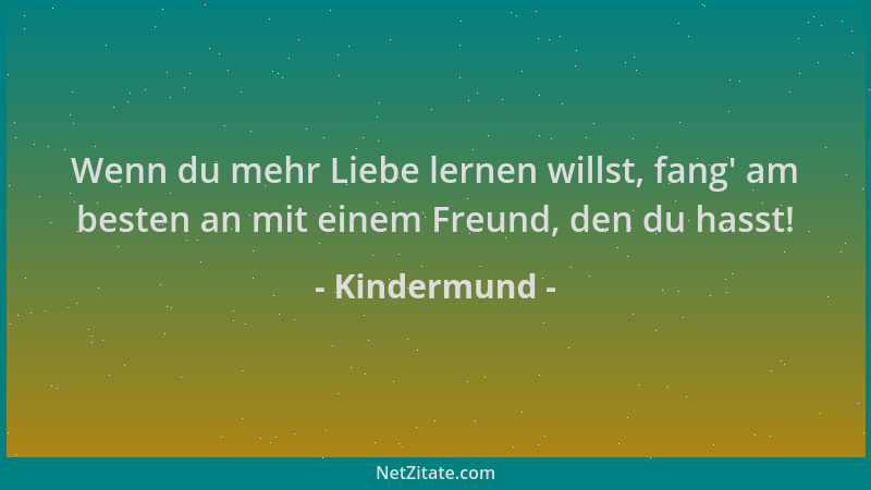 Kindermund - Wenn du mehr Liebe lernen willst, fang ' am besten an mit einem Freund, den du hasst!...