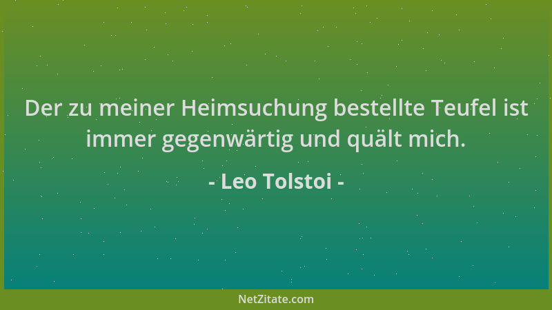 Leo Tolstoi - Der zu meiner Heimsuchung bestellte Teufel ist immer gegenwärtig und quält mich....