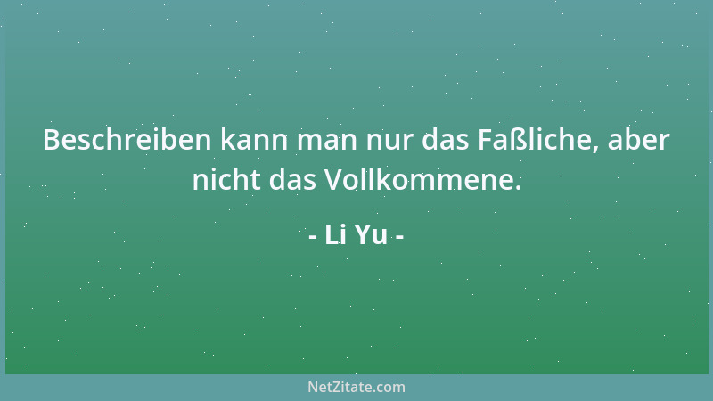 Li Yu - Beschreiben kann man nur das Faßliche, aber nicht das Vollkommene....